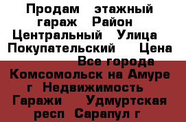 Продам 4-этажный гараж › Район ­ Центральный › Улица ­ Покупательский 2 › Цена ­ 450 000 - Все города, Комсомольск-на-Амуре г. Недвижимость » Гаражи   . Удмуртская респ.,Сарапул г.